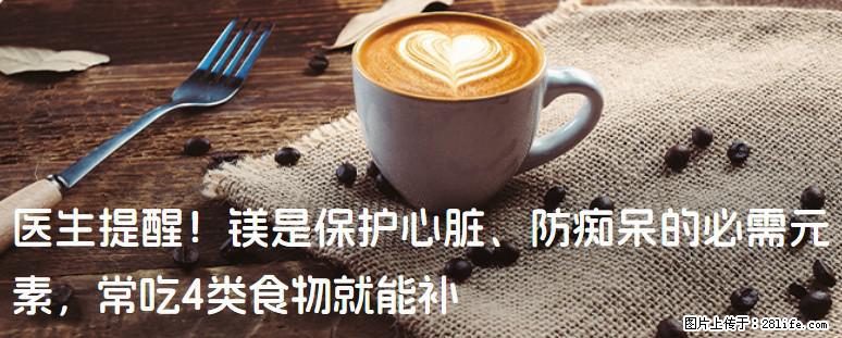 医生提醒！镁是保护心脏、防痴呆的必需元素，常吃4类食物就能补 - 长沙生活资讯 - 长沙28生活网 cs.28life.net
