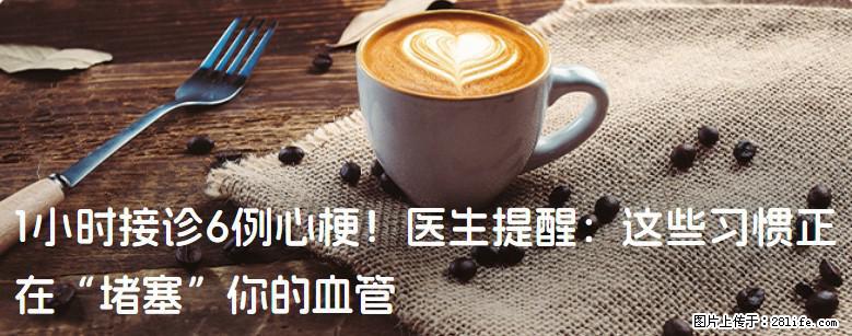 1小时接诊6例心梗！医生提醒：这些习惯正在“堵塞”你的血管 - 长沙生活资讯 - 长沙28生活网 cs.28life.net